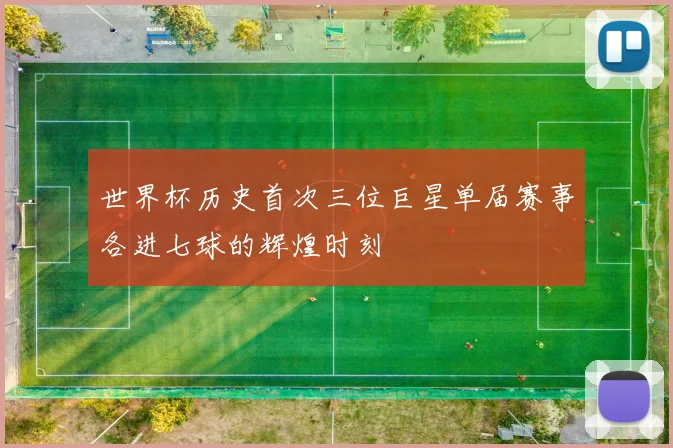 世界杯历史首次三位巨星单届赛事各进七球的辉煌时刻