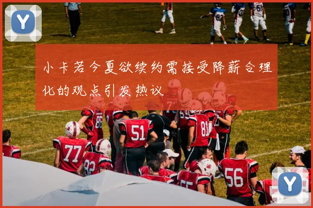 小卡若今夏欲续约需接受降薪合理化的观点引发热议