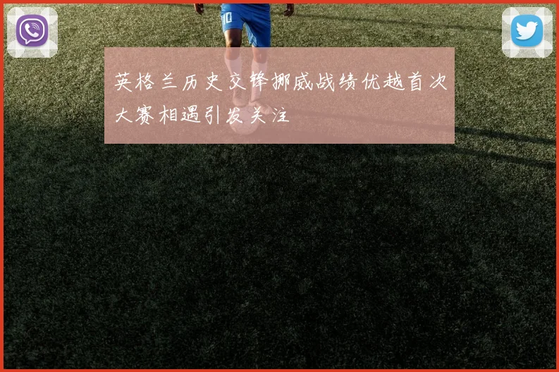 英格兰历史交锋挪威战绩优越首次大赛相遇引发关注