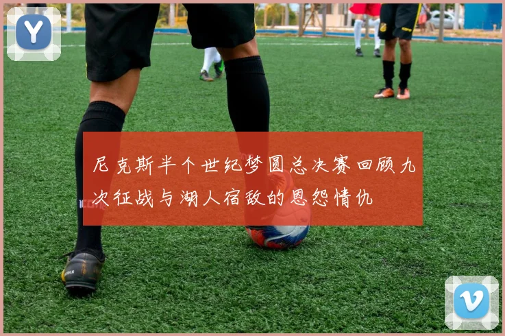 尼克斯半个世纪梦圆总决赛回顾九次征战与湖人宿敌的恩怨情仇