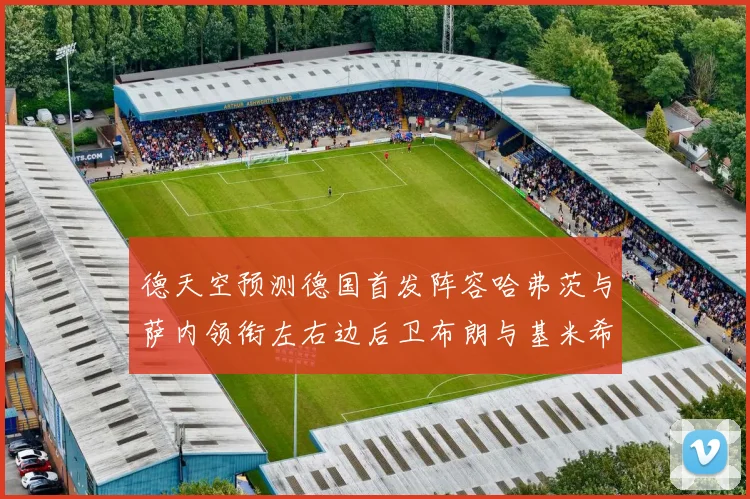 德天空预测德国首发阵容哈弗茨与萨内领衔左右边后卫布朗与基米希出战